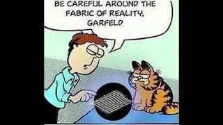 be careful around the fabric of reality, Garfield.