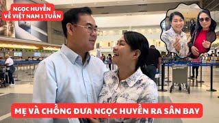 Mẹ và chồng đưa Ngọc Huyền về Việt Nam, chỉ xa một tuần vẫn bịn rịn, bất ngờ gặp người quen