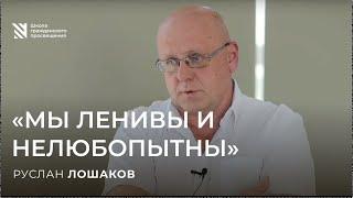 "Мы ленивы и нелюбопытны"  — Руслан Лошаков. Sapere Aude