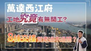 萬達西江府8棟收樓啦｜交樓質數會如何呢｜工地究竟有無開工？一同深入樓盤睇下目前最新情況｜