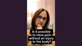 Is it possible to have pain without an injury to the body?