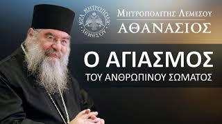 Ο Αγιασμός του ανθρωπίνου σώματος / Μητροπολίτης Λεμεσού Αθανάσιος