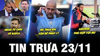 BẢN TIN TRƯA 23/11 | MESSI TỪ CHỐI VỀ BARCA, MC THUA EPL VẤN ĐỀ PHÁP LÝ, AMORIM PHÙ HỢP VỚI MU