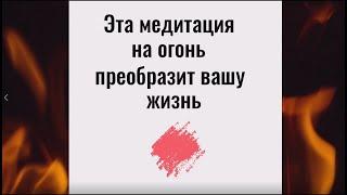 Эта медитация на огонь преобразит всю вашу жизнь