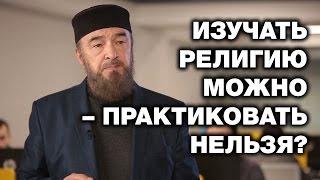 Изучать религию можно - практиковать нельзя?