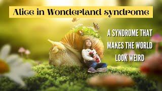 Alice in Wonderland syndrome -  A syndrome that makes the world look weird