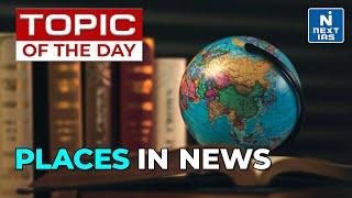 Places In News | Geography Mapping Series UPSC | Current Affairs | NEXT IAS