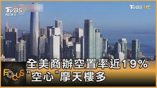 全美商辦空置率近19% 「空心」摩天樓多｜方念華｜FOCUS全球新聞 20230628@tvbsfocus