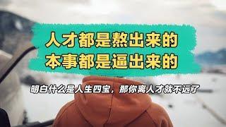 人生感悟：人才都是熬出来的，本事都是逼出来的，明白什么是人生四宝，那你离人才就不远了