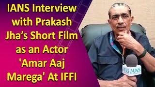 IANS Interview with Prakash Jha’s Short Film as an Actor 'Amar Aaj Marega' At IFFI