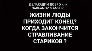 ДЕЛАЮЩИЙ ДОБРО или SAKPANOV MANSUR. ЖИЗНИ ЛЮДЫ ПРИХОДИТ КОНЕЦ? КОГДА КОНЧИТСЯ СТРАВЛИВАНИЕ СТАРИКОВ?