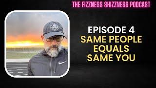 Ep. 4 - Same People Equals Same You - The Fizzness Shizzness Podcast