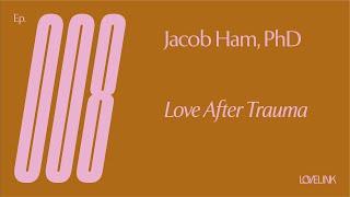 Ep 08 — Jacob Ham, PhD — Love after Trauma