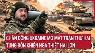 Thời sự quốc tế: Chấn động Ukraine mở mặt trận thứ hai tung đòn khiến Nga thiệt hại lớn