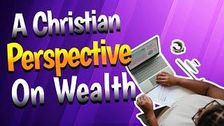 A CHRISTIAN PERSPECTIVE ON WEALTH