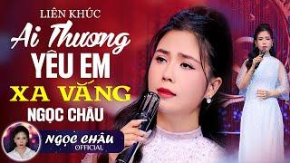Liên Khúc AI THƯƠNG YÊU EM & XA VẮNG - NS Ngọc Châu | Đây Mới Là Nhạc Trữ Tình Bolero Hay Nhất 2025