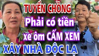 TUYỂN CHỒNG ĐỘC LẠ Phải Có Tiền Xây Nhà Cho Em Gặp Ngay Anh Xe Ôm Nóng Tính