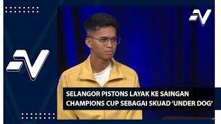 Selangor Pistons layak ke saingan Champions Cup sebagai pasukan 'under dog' | Nadi Arena