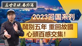 回到闊別五年的故國，百感交集一言難盡！2023年回中國探親系列（3）【莊也閑聊天08】