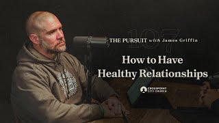 How to Have Healthy Relationships | The Pursuit with James Griffin