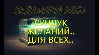 СУНДУК ЖЕЛАНИЙ..ДЛЯ ВСЕХ..ВЕДЬМИНА ИЗБА & Инга Хосроева