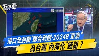 少康戰情室｜港口全封鎖"聯合利劍-2024B"軍演 為台灣"內海化"鋪路？@TVBSNEWS02