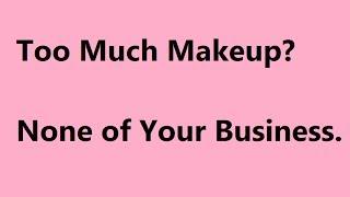 Too Much Makeup? None of Your Business.