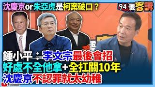 【94要客訴】沈慶京or朱亞虎是柯案破口？鍾小平：李文宗最後會招？！好處不全他拿+全扛關10年！沈慶京不認罪就太幼稚？！