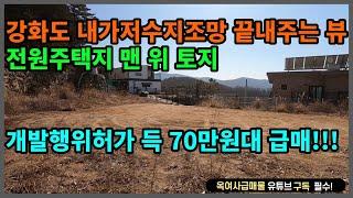 [#434] ●금액조정가능●강화도 내가저수지 조망 끝내주는 뷰!! 급매로~