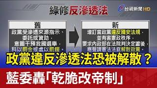 政黨違反滲透法恐被解散？ 藍委轟「乾脆改帝制」