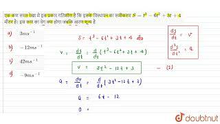 एक कण सरल रेखा मे इस प्रकार गतिशील है कि इसके विस्थापन का समीकरण S= t^3 - 6t^2 +3t+4मीटर है। इस...