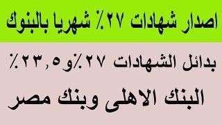 اصدار شهادات 27% شهريا اعلى عائد بالبنوك وبدائل شهادات البنك الاهلى وبنك مصر قبل استحقاقها