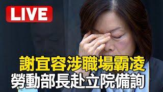 LIVE／勞動部證實「謝宜容辱罵咆哮員工」卻無法證明霸凌？！ 勞動部長何佩珊赴立院備詢 @globalnewstw