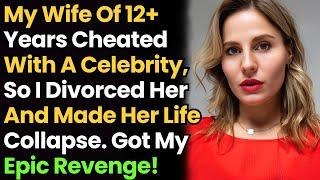 Wife Of 12+ Years Cheated W/ A Celebrity, So I Divorced Her & Made Her Life Collapse. Got My Revenge