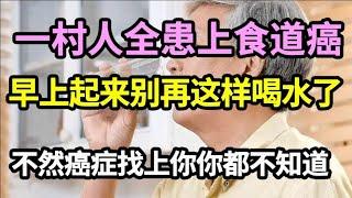 这个村子70口人全患上食道癌，凶手竟是一杯水！？这种水比砒霜还毒73倍，很多人每天都喝还不自知，怪不得癌症找上你你都不知道！【家庭大医生】