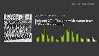 Episode 27 - The one with Aaron from Project Wargaming.