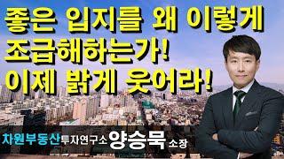 좋은 입지를 왜 이렇게 조급해하는가! 이제 밝게 웃어라! 양승묵 소장, 상담문의 02-522-5757 차원부동산투자연구소