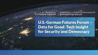 U.S.-German Futures Forum – Data for Good: Tech Insight for Security and Democracy