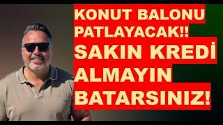 KONUT  BALONU PATLAYACAK! SAKIN KREDİ ÇEKMEYİN BATARSINIZ!