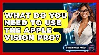 What Do You Need To Use The Apple Vision Pro? - Emerging Tech Insider