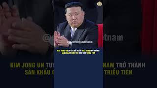 KIM JONG UN TUYÊN BỐ MUỐN VIỆT NAM TRỞ THÀNH SÂN KHẤU CHÍNH TRỊ MỚI CỦA TRIỀU TIÊN
