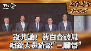 沒共識! 藍白合破局  總統大選確認「三腳督」【2023大事記】｜TVBS新聞 @TVBSNEWS01