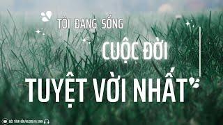 TÔI ĐANG SỐNG CUỘC ĐỜI TUYỆT VỜI NHẤT [ GÓC TÂM HỒN ] AUDIO HA XINH