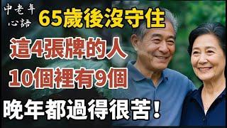 65歲後沒守住這4張牌的人，10個裡有9個晚年都過得很苦！看看你手裡還有幾張！【中老年心語】#養老 #幸福#人生 #晚年幸福 #深夜#讀書 #養生 #佛 #為人處世#哲理