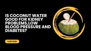 IS COCONUT WATER GOOD FOR KIDNEY PROBLEMS, LOW BLOOD PRESSURE AND DIABETES?