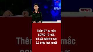 Thêm 37 ca mắc COVID-19 mới, đã xét nghiệm hơn 6,5 triệu lượt người | ANTV#short