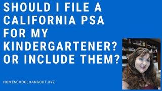 Should I file a California PSA for my kindergartener? Or include them? Homeschool Hangout