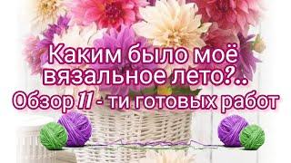 Вязание.КАКИМ БЫЛО МОЁ  ВЯЗАЛЬНОЕ ЛЕТО?.. Обзор 11- ти готовых работ.