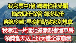 我彩票中1億 媽媽怕我受騙，撕成四份保管 卻沒我份，弟媳冷嘲：早晚補貼婆家別想拿，我奪走一片逼她簽斷親書還車房，領獎當天送上份大禮全家崩潰真情故事會|老年故事|情感需求|養老|家庭