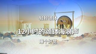 12小时的颂钵海浪声 | 轻聆颂钵 | 颂钵音疗 | 音疗 | 冥想 | 健康